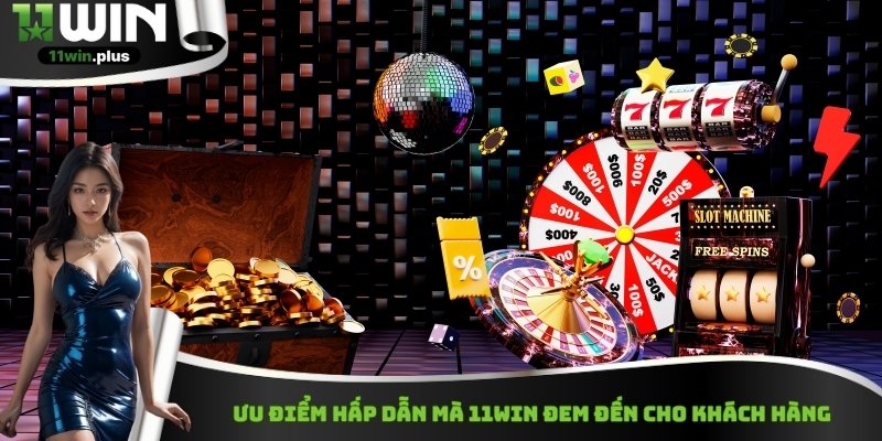 Ưu điểm hấp dẫn mà 11Win đem đến cho khách hàng